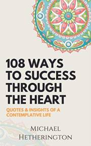 108 Ways to Success Through the Heart: Quotes and Insights of a Contemplative Life