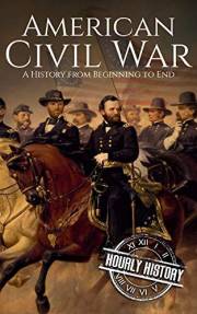 American Civil War: A History From Beginning to End (Fort Sumter, Abraham Lincoln, Jefferson Davis, Confederacy, Emancipation