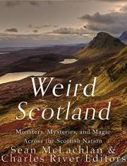 Weird Scotland: Monsters, Mysteries, and Magic Across the Scottish Nation