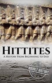 Hittites: A History from Beginning to End (Mesopotamia History)