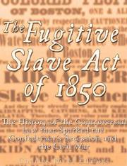 The Fugitive Slave Act of 1850: The History of the Controversial Law that Sparked the Confederacy’s Secession and the Civil W