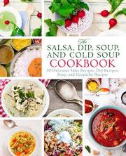 The Salsa, Dip, Soup, and Cold Soup Cookbook: 50 Delicious Salsa Recipes, Dip Recipes, Soup, and Gazpacho Recipes