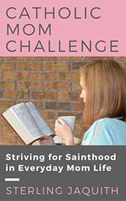 Catholic Mom Challenge: Striving for Sainthood in Everyday Mom Life