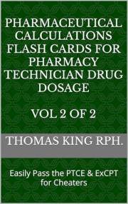 Pharmaceutical Calculations Flash Cards for Pharmacy Technician Drug Dosage Vol 2 of 2: Easily Pass the PTCE & ExCPT for Chea