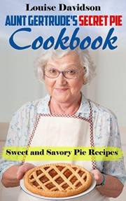 Aunt Gertrude’s Secret Pie Cookbook: Sweet and Savory Pie Recipes