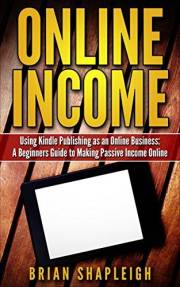 Online Income: Using Kindle Publishing As An Online Business: A Beginners Guide to Making Passive Income Online (online busin