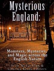 Mysterious England: Monsters, Mysteries, and Magic Across the English Nation