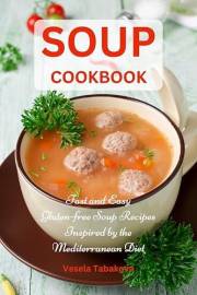 Soup Cookbook: Fast and Easy Gluten-free Soup Recipes Inspired by the Mediterranean Diet : Soup Diet for Easy Weight Loss (An