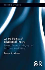 On the Politics of Educational Theory: Rhetoric, theoretical ambiguity, and the construction of society (Theorizing Education