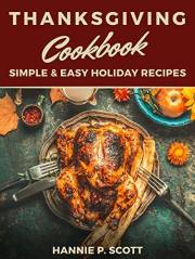 Thanksgiving Cookbook (Delicious Thanksgiving Recipes): 100 Simple & Easy Holiday Recipes