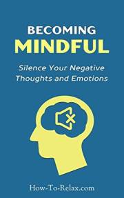 Becoming Mindful: Silence Your Negative Thoughts and Emotions To Regain Control of Your Life (How To Relax Guide)