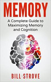 Memory: A Complete Guide To Maximizing Memory And Cognition (Memory Improvement, Meditation, Nootropics, Brain Health Book 1)