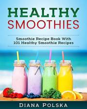 Healthy Smoothies: Smoothie Recipe Book With 101 Healthy Smoothie Recipes