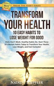 Transform Your Health: 10 Easy Habits to Lose Weight for Good: Diets Don't Work. Healthy Habits Do. Start These 10 Lifestyle