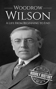 Woodrow Wilson: A Life From Beginning to End (Biographies of US Presidents)