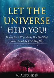 Let The Universe Help You!: How to Get All The Money That You Want In An Honest And Fulfilling Way (Law of Attraction, Mindfu