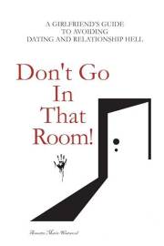 Don't Go In That Room!: A Girlfriend's Guide To Avoiding Dating And Relationship Hell