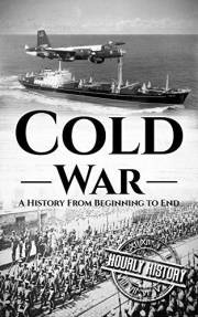 Cold War: A History From Beginning to End (The Cold War)
