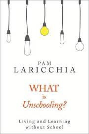 What is Unschooling?: Living and Learning without School