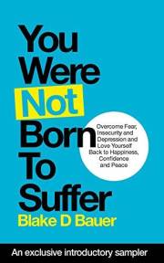 You Were Not Born to Suffer Sampler: How to Overcome Fear, Insecurity and Depression and Love Yourself Back to Freedome, Happ