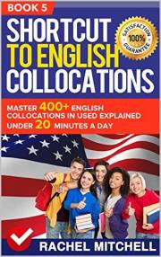 Shortcut To English Collocations: Master 400+ English Collocations In Used Explained Under 20 Minutes A Day (Book 5)