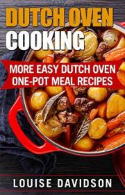 Dutch Oven Cooking: More Easy Dutch Oven One-Pot Meal Recipes (Dutch Oven Cookbook)