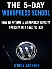The 5-Day WordPress School: How To Become A WordPress Website Designer In 5 Days or Less (Updated For 2023) (WordPress For Be