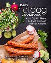 Easy Hot Dog Cookbook: A Hot Dog Cookbook Filled with Delicious Hot Dog Recipes