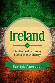 Ireland: The True and Surprising Stories of Irish History (History Books)