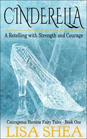 Cinderella - A Retelling with Strength and Courage (Courageous Heroine Fairy Tales Book 1)
