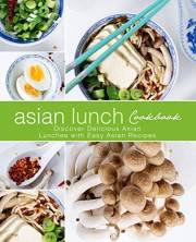 Asian Lunch Cookbook: Discover Delicious Asian Lunches with Easy Asian Recipes