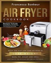 Air Fryer Cookbook: Quick and Easy Low Carb Air Fryer Recipes to Lose Weight, Bake, Fry, Roast and Grill (Easy, Healthy and D