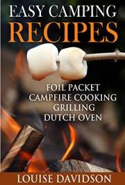 Easy Camping Recipes: Foil Packet – Campfire Cooking – Grilling – Dutch Oven (Camp Cooking)