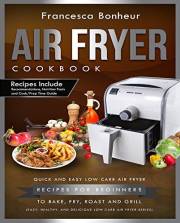 Air Fryer Cookbook: Quick and Easy Low Carb Air Fryer For Beginners to Bake, Fry, Roast and Grill (Easy, Healthy and Deliciou