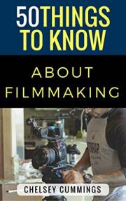 50 Things to Know About Independent Filmmaking (50 Things to Know Becoming Series: Practical Guides for Choosing a Career, Le