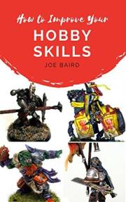 How to Improve Your Hobby Skills: Build, Paint, and Showcase Better Miniatures (From Beginner to Happy Book 1)