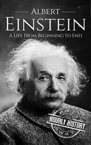 Albert Einstein: A Life from Beginning to End (Biographies of Physicists)