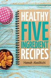 Healthy Five Ingredient Recipes: Delicious Recipes in 5 Ingredients or Less (Five Ingredient Cooking Series Book 2)