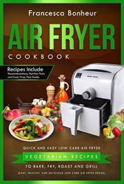 Air Fryer Cookbook: Quick and Easy Low Carb Air Fryer Vegetarian Recipes to Bake, Fry, Roast and Grill (Easy, Healthy and Del
