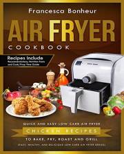 Air Fryer Cookbook: Quick and Easy Low Carb Air Fryer Chicken Recipes to Bake, Fry, Roast and Grill (Easy, Healthy and Delici