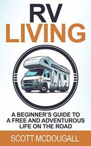 RV Living: A Beginner's Guide To A Free & Adventurous Life On The Road