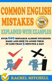 Common English Mistakes Explained With Examples: Over 600 Mistakes Almost Students Make and How To Avoid Them In Less Than 5