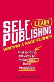 Writing A Page-Turner: Five Editing Maxims to Make Your Book Irresistible