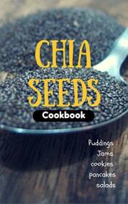 Chia Seeds Cookbook: Puddings, jams, cookie, pancakes and salads…
