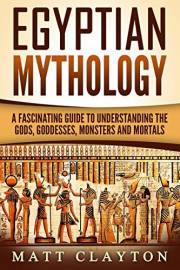 Egyptian Mythology: A Fascinating Guide to Understanding the Gods, Goddesses, Monsters, and Mortals (Greek Mythology - Norse