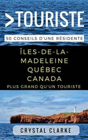 Plus grand qu'un touriste– Îles-de-la-Madeleine, Québec, Canada: 50 Conseils d’une résidente (Greater Than a Tourist North Am