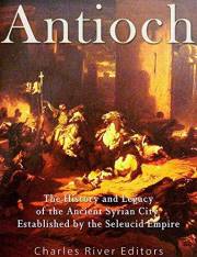 Antioch: The History and Legacy of the Ancient Syrian City Established by the Seleucid Empire