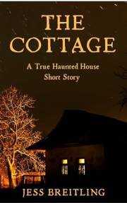The Cottage: A True Haunted House Story (True Haunted House Stories Book 1)