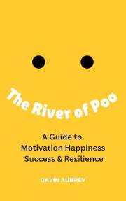 The River of Poo: A Guide to Motivation, Happiness, Success & Resilience (A Guide to. Book 1)