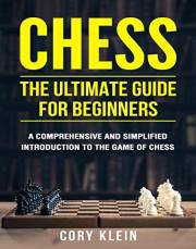 Chess: The Ultimate Guide for Beginners – A Comprehensive and Simplified Introduction to the Game of Chess (openings, tactics